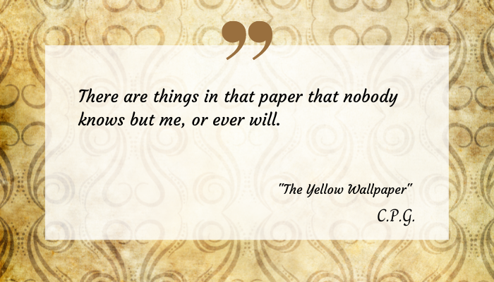 Excerpt from "The Yellow Wallpaper" on a transparent on a decorative yellow print. The text reads: 
"There are things in that paper that nobody knows but me, or ever will."