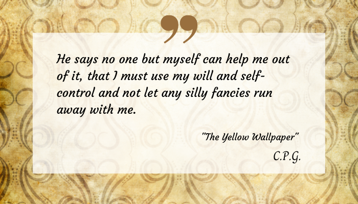 Excerpt from "The Yellow Wallpaper" on a transparent on a decorative yellow print. The text reads: 
"He says no one but myself can help me out of it, that I must use my will and self-control and not let any silly fancies run away with me."