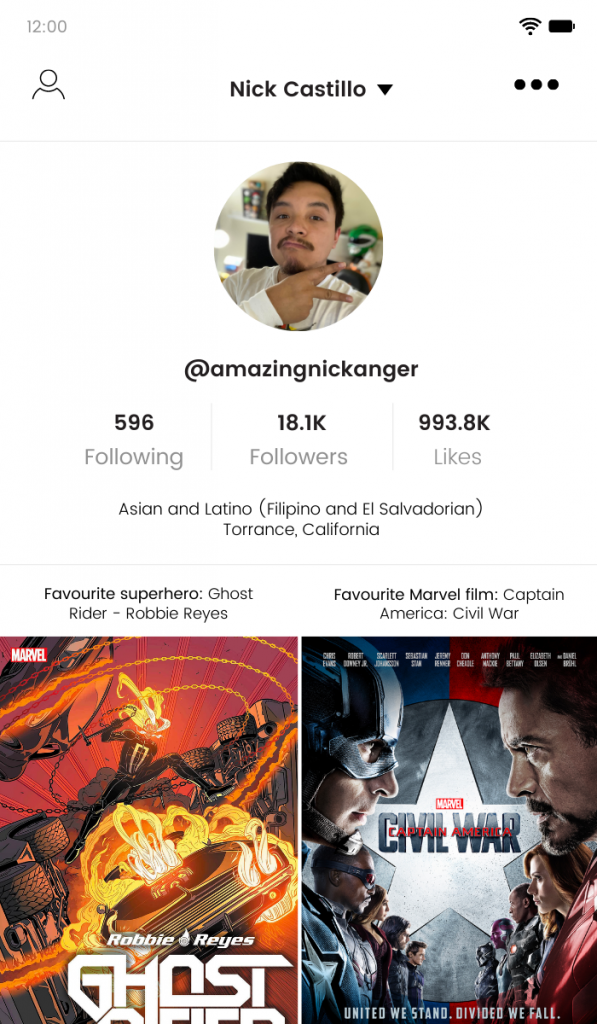 TikTok Profile Mockup of Nick Castillo.

-596 following
-18.1K followers
-993.8K likes

Asian and Latino (Filipino and El Salvadorian)
Torrance, California.

Favourite superhero: Ghost Rider - Robbie Reyes.

Favourite Marvel film: Captain America: Civil War.