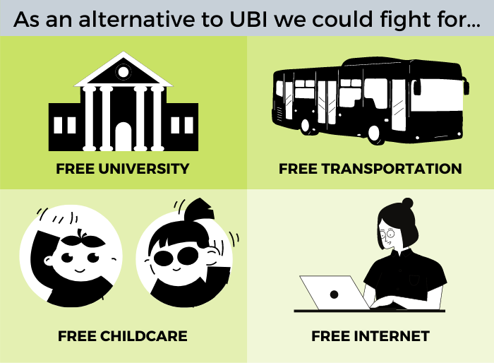 Lobbying for free university, free transportation, free childcare, and free internet among others is an alternative to universal basic income.